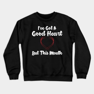 I've got a good heart but this mouth Crewneck Sweatshirt